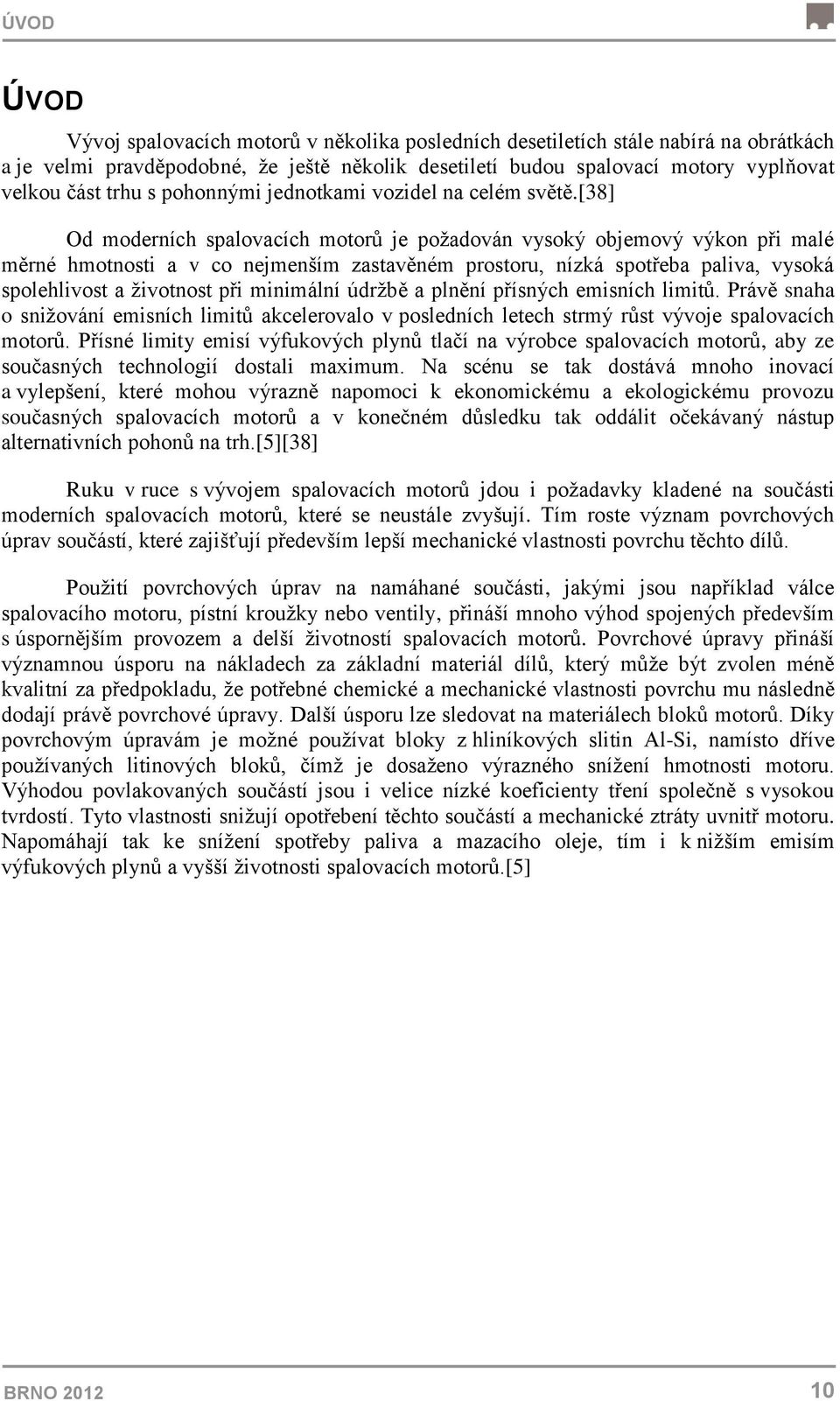 [38] Od moderních spalovacích motorů je požadován vysoký objemový výkon při malé měrné hmotnosti a v co nejmenším zastavěném prostoru, nízká spotřeba paliva, vysoká spolehlivost a životnost při