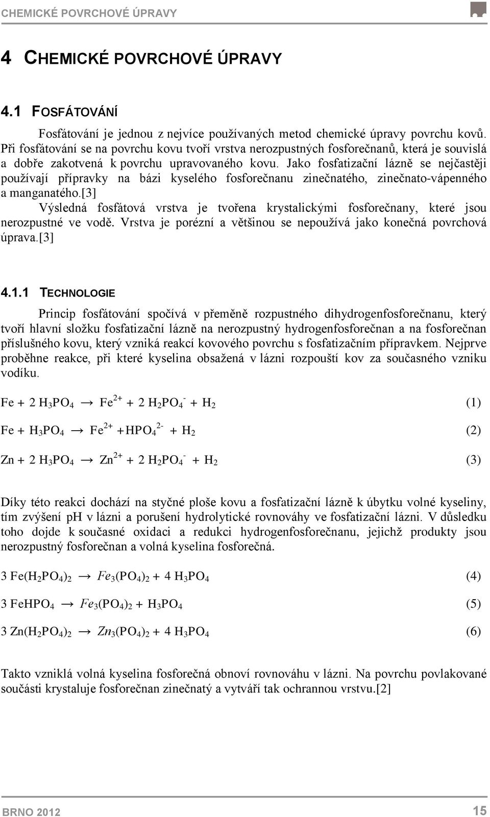 Jako fosfatizační lázně se nejčastěji používají přípravky na bázi kyselého fosforečnanu zinečnatého, zinečnato-vápenného a manganatého.