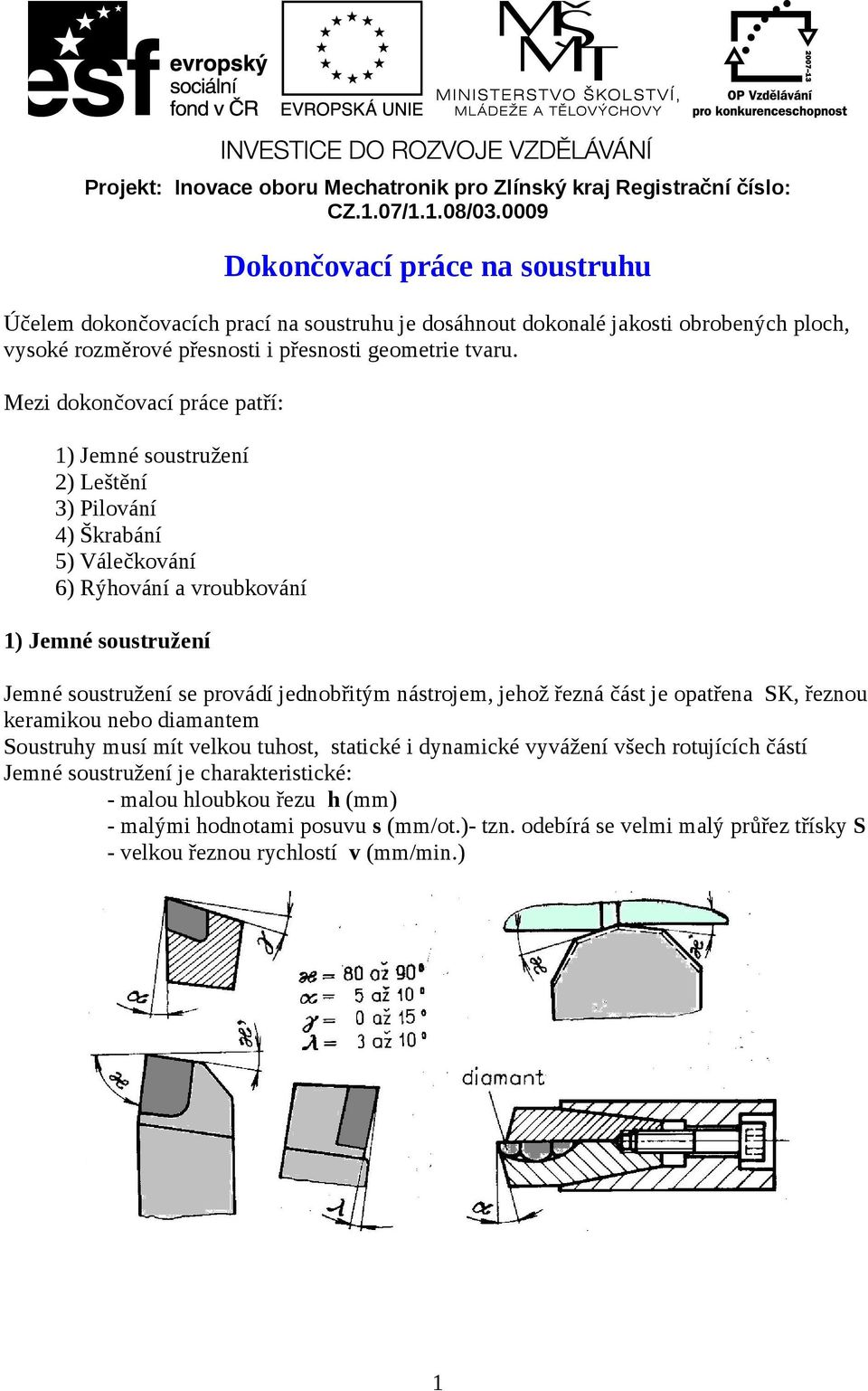 Mezi dokončovací práce patří: 1) Jemné soustružení 2) Leštění 3) Pilování 4) Škrabání 5) Válečkování 6) Rýhování a vroubkování 1) Jemné soustružení Jemné soustružení se provádí jednobřitým nástrojem,