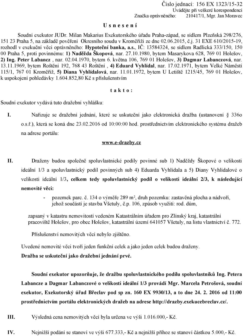 31 EXE 610/2015-19, rozhodl v exekuční věci oprávněného: Hypoteční banka, a.s., IČ: 13584324, se sídlem Radlická 333/150, 150 00 Praha 5, proti povinnému: 1) Naděžda Škopová, nar. 27.10.1980, bytem Masarykova 628, 769 01 Holešov, 2) Ing.