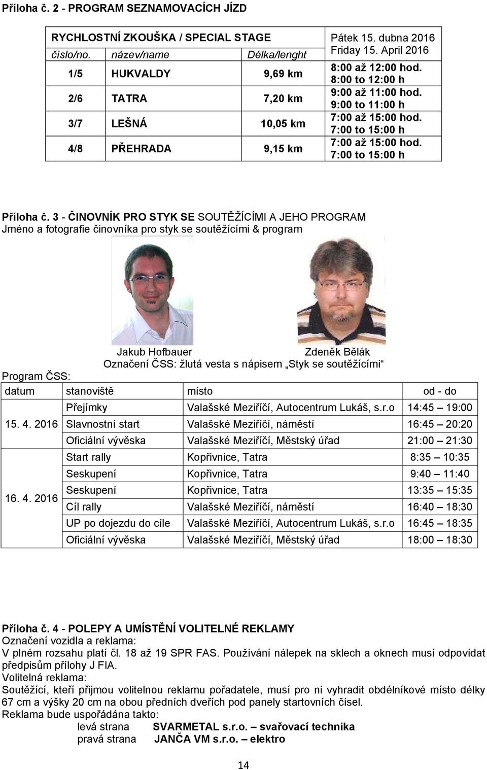 3 ČINOVNÍK PRO STYK SE SOUTĚŽÍCÍMI A JEHO PROGRAM Jméno a fotografie činovníka pro styk se soutěžícími & program Jakub Hofbauer Zdeněk Bělák Označení ČSS: žlutá vesta s nápisem Styk se soutěžícími