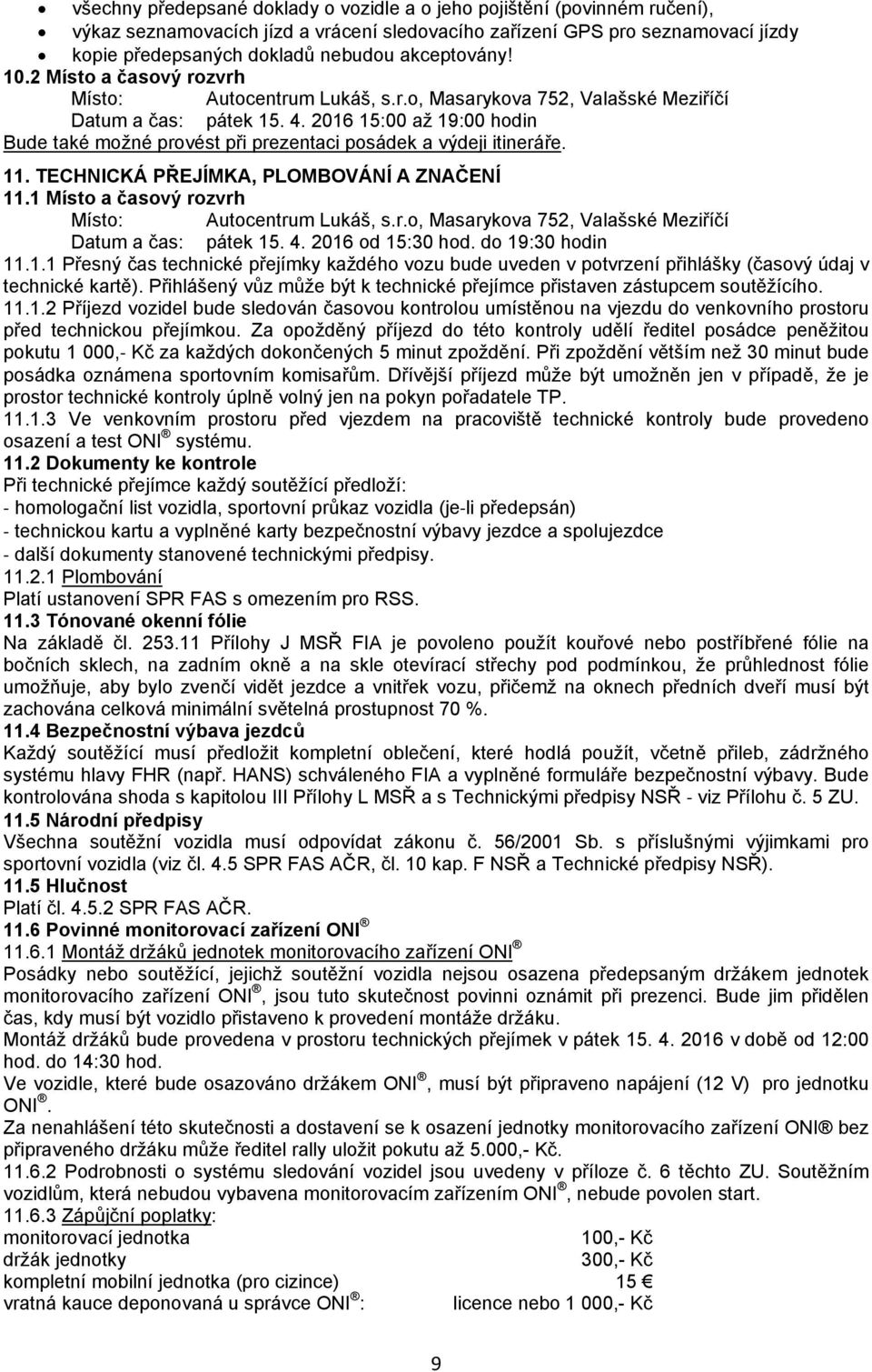 2016 15:00 až 19:00 hodin Bude také možné provést při prezentaci posádek a výdeji itineráře. 11. TECHNICKÁ PŘEJÍMKA, PLOMBOVÁNÍ A ZNAČENÍ 11.1 Místo a časový rozvrh Místo: Autocentrum Lukáš, s.r.o, Masarykova 752, Valašské Meziříčí Datum a čas: pátek 15.