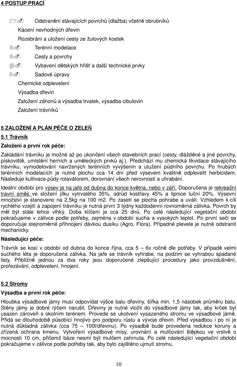 1 Trávník Založení a první rok péče: Zakládání trávníku je možné až po ukončení všech stavebních prací (cesty, dlážděné a jiné povrchy, pískoviště, umístění herních a uměleckých prvků aj.).