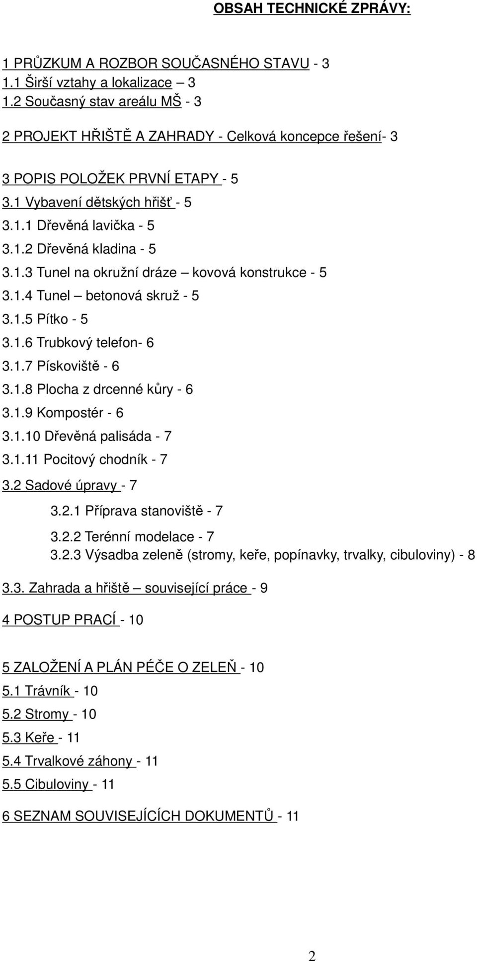 1.3 Tunel na okružní dráze kovová konstrukce - 5 3.1.4 Tunel betonová skruž - 5 3.1.5 Pítko - 5 3.1.6 Trubkový telefon- 6 3.1.7 Pískoviště - 6 3.1.8 Plocha z drcenné kůry - 6 3.1.9 Kompostér - 6 3.1.10 Dřevěná palisáda - 7 3.