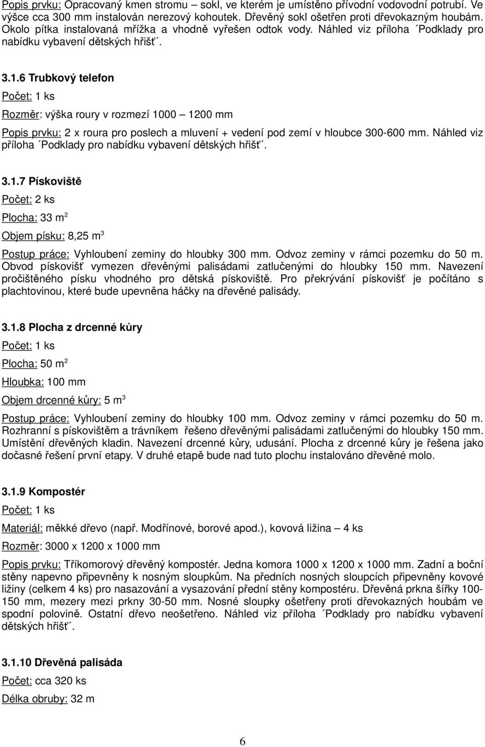 6 Trubkový telefon Rozměr: výška roury v rozmezí 1000 1200 mm Popis prvku: 2 x roura pro poslech a mluvení + vedení pod zemí v hloubce 300-600 mm.