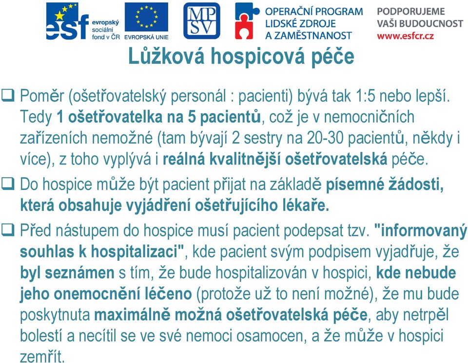 Do hospice může být pacient přijat na základě písemné žádosti, která obsahuje vyjádření ošetřujícího lékaře. Před nástupem do hospice musí pacient podepsat tzv.