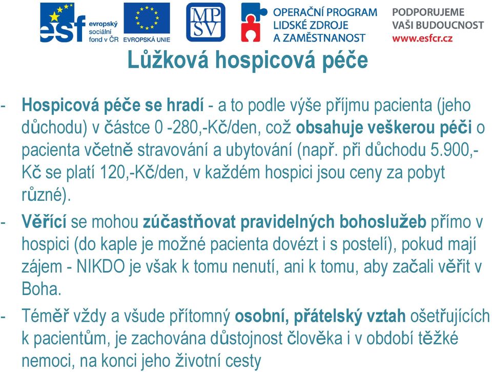 - Věřící se mohou zúčastňovat pravidelných bohoslužeb přímo v hospici (do kaple je možné pacienta dovézt i s postelí), pokud mají zájem - NIKDO je však k tomu