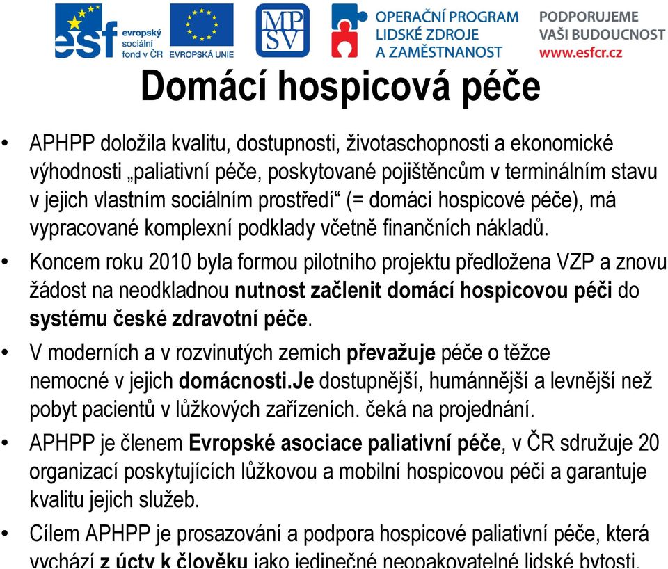 Koncem roku 2010 byla formou pilotního projektu předložena VZP a znovu žádost na neodkladnou nutnost začlenit domácí hospicovou péči do systému české zdravotní péče.