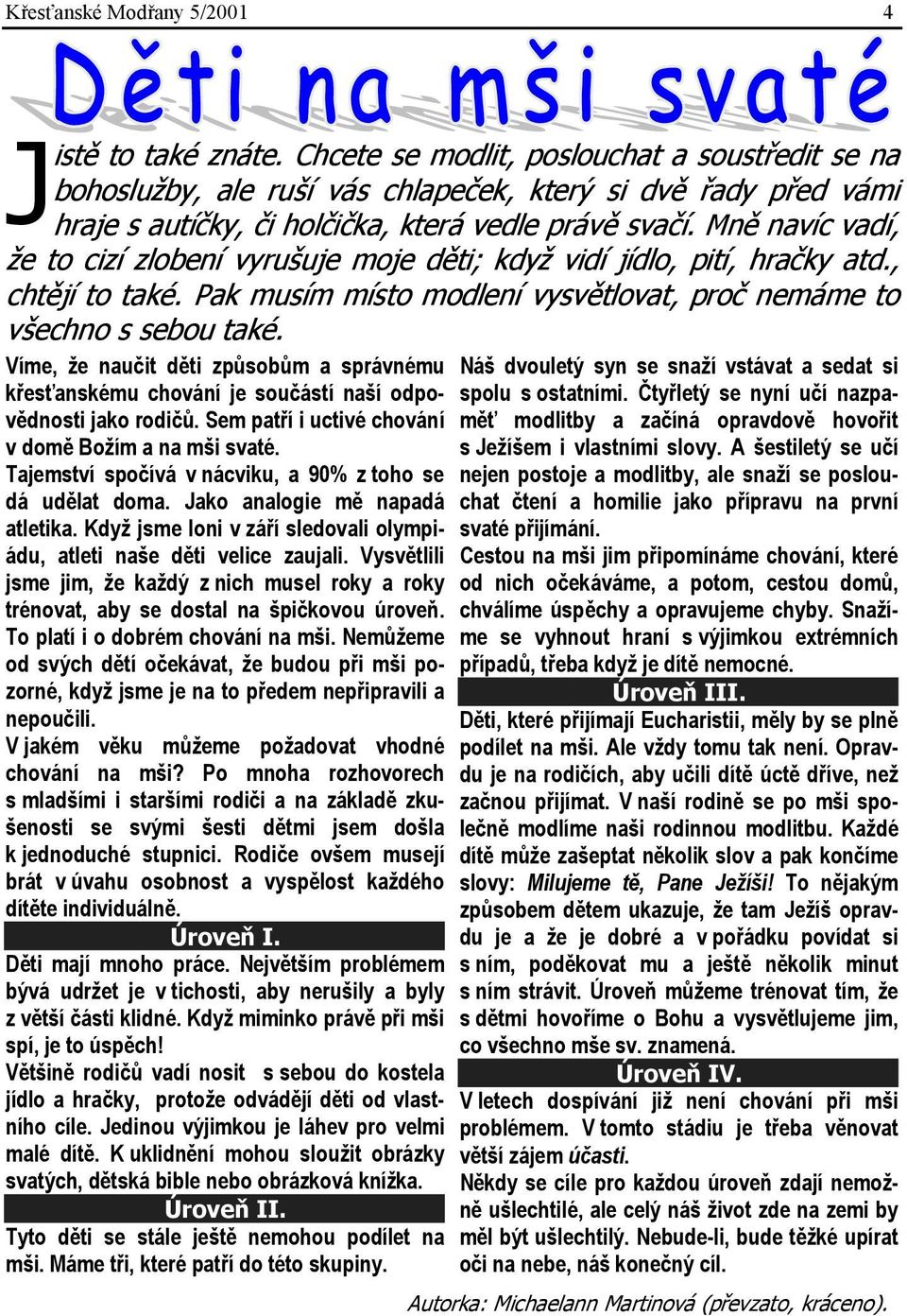 Mně navíc vadí, že to cizí zlobení vyrušuje moje děti; když vidí jídlo, pití, hračky atd., chtějí to také. Pak musím místo modlení vysvětlovat, proč nemáme to všechno s sebou také.