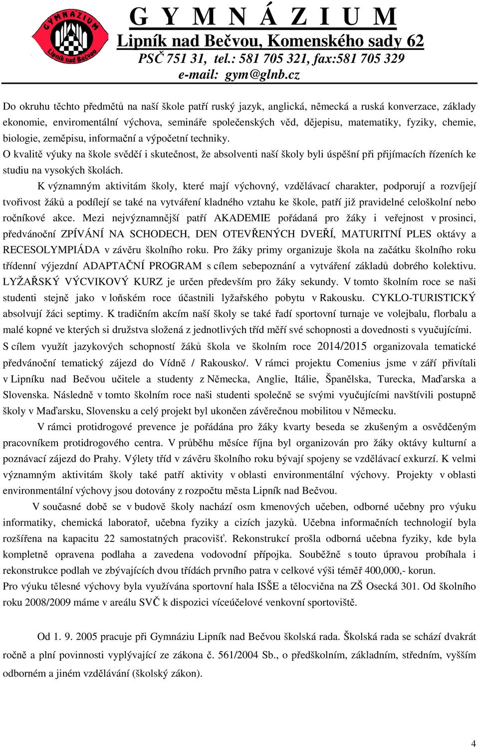 K významným aktivitám školy, které mají výchovný, vzdělávací charakter, podporují a rozvíjejí tvořivost žáků a podílejí se také na vytváření kladného vztahu ke škole, patří již pravidelné celoškolní