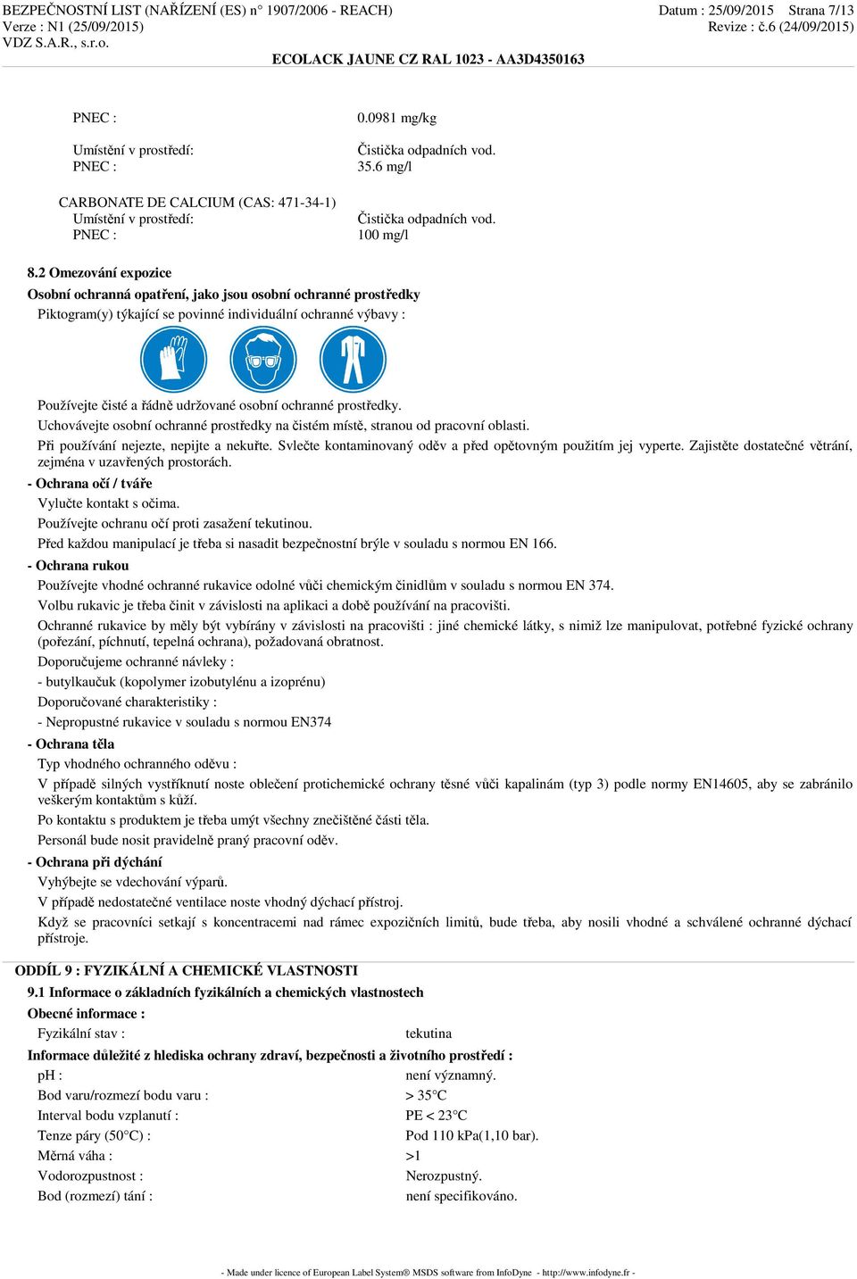 2 Omezování expozice Osobní ochranná opatření, jako jsou osobní ochranné prostředky Piktogram(y) týkající se povinné individuální ochranné výbavy : Používejte čisté a řádně udržované osobní ochranné