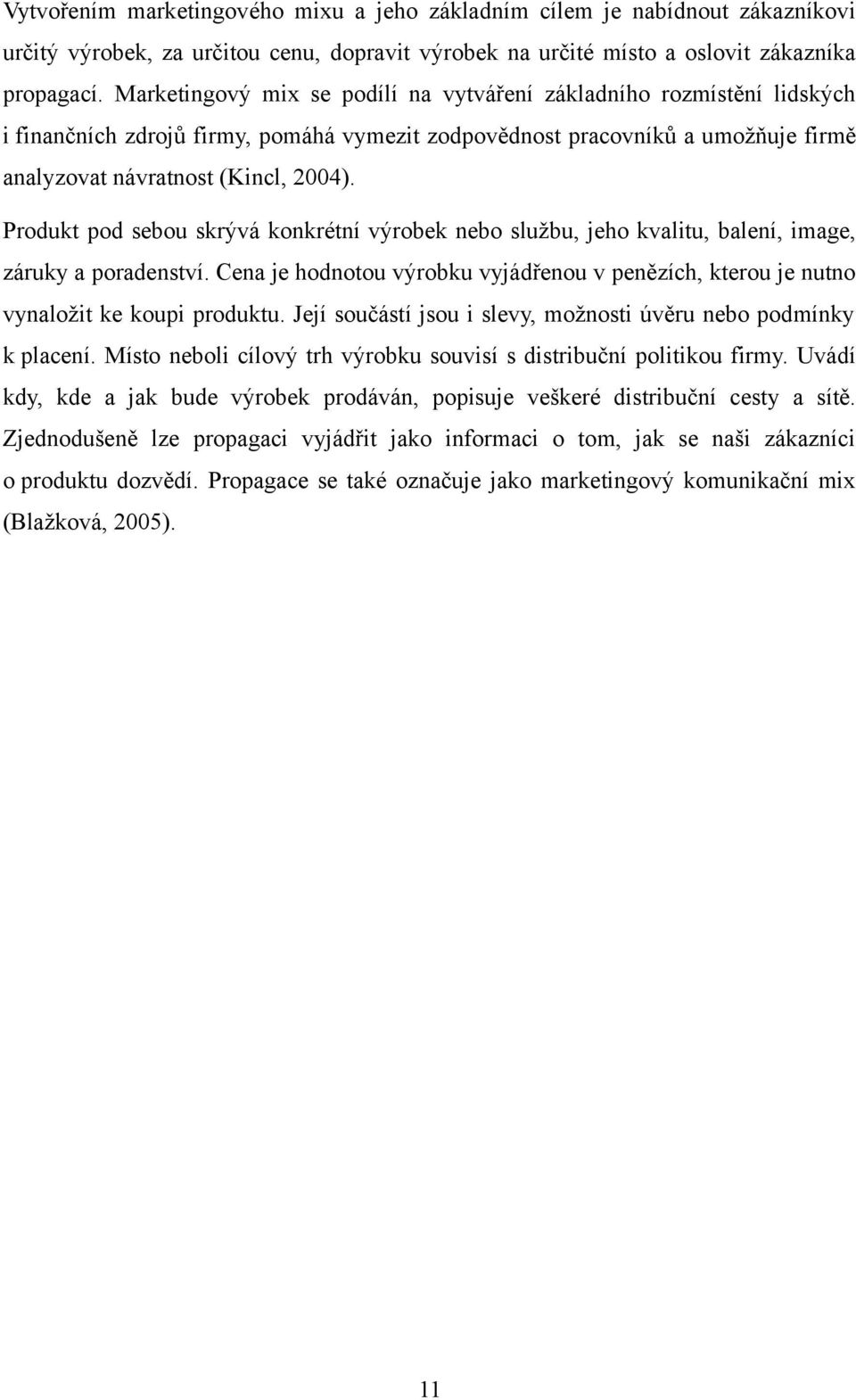 Produkt pod sebou skrývá konkrétní výrobek nebo službu, jeho kvalitu, balení, image, záruky a poradenství. Cena je hodnotou výrobku vyjádřenou v penězích, kterou je nutno vynaložit ke koupi produktu.