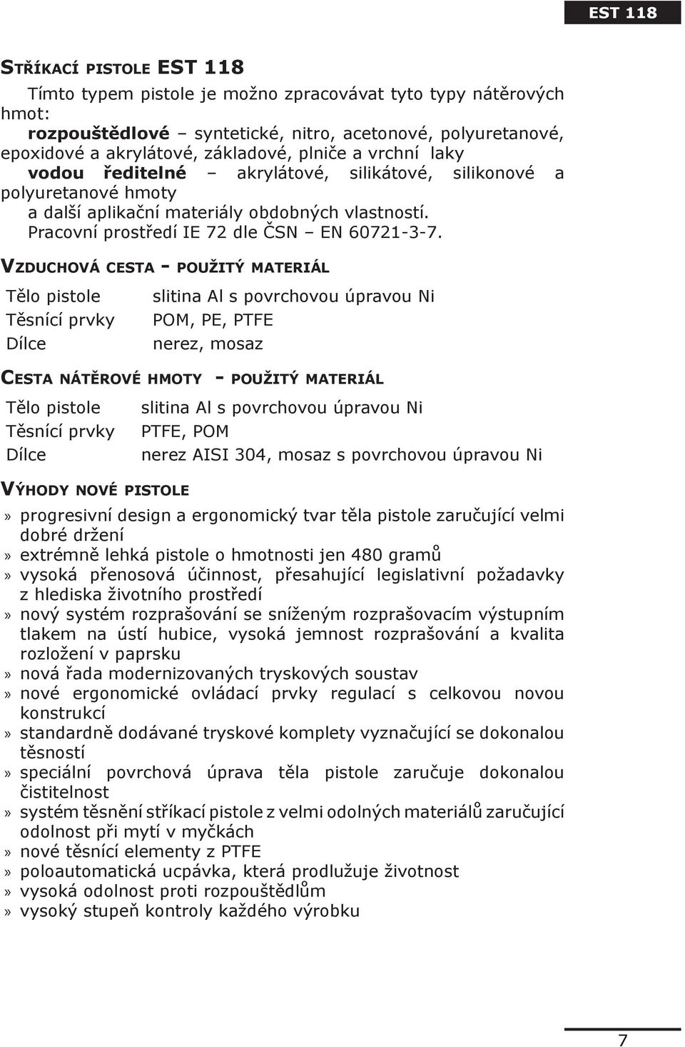 Vzduchová cesta - použitý materiál Tělo pistole Těsnící prvky Dílce slitina Al s povrchovou úpravou Ni POM, PE, PTFE nerez, mosaz Cesta nátěrové hmoty - použitý materiál Tělo pistole Těsnící prvky