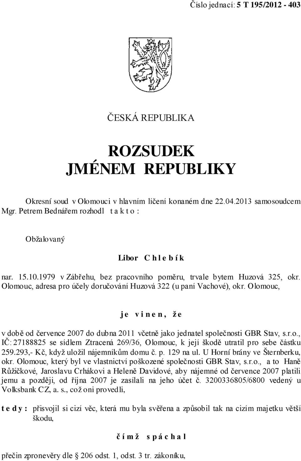 Olomouc, adresa pro účely doručování Huzová 322 (u paní Vachové), okr. Olomouc, j e v i n e n, ž e v době od července 2007 do dubna 2011 včetně jako jednatel společnosti GBR Stav, s.r.o., IČ: 27188825 se sídlem Ztracená 269/36, Olomouc, k její škodě utratil pro sebe částku 259.