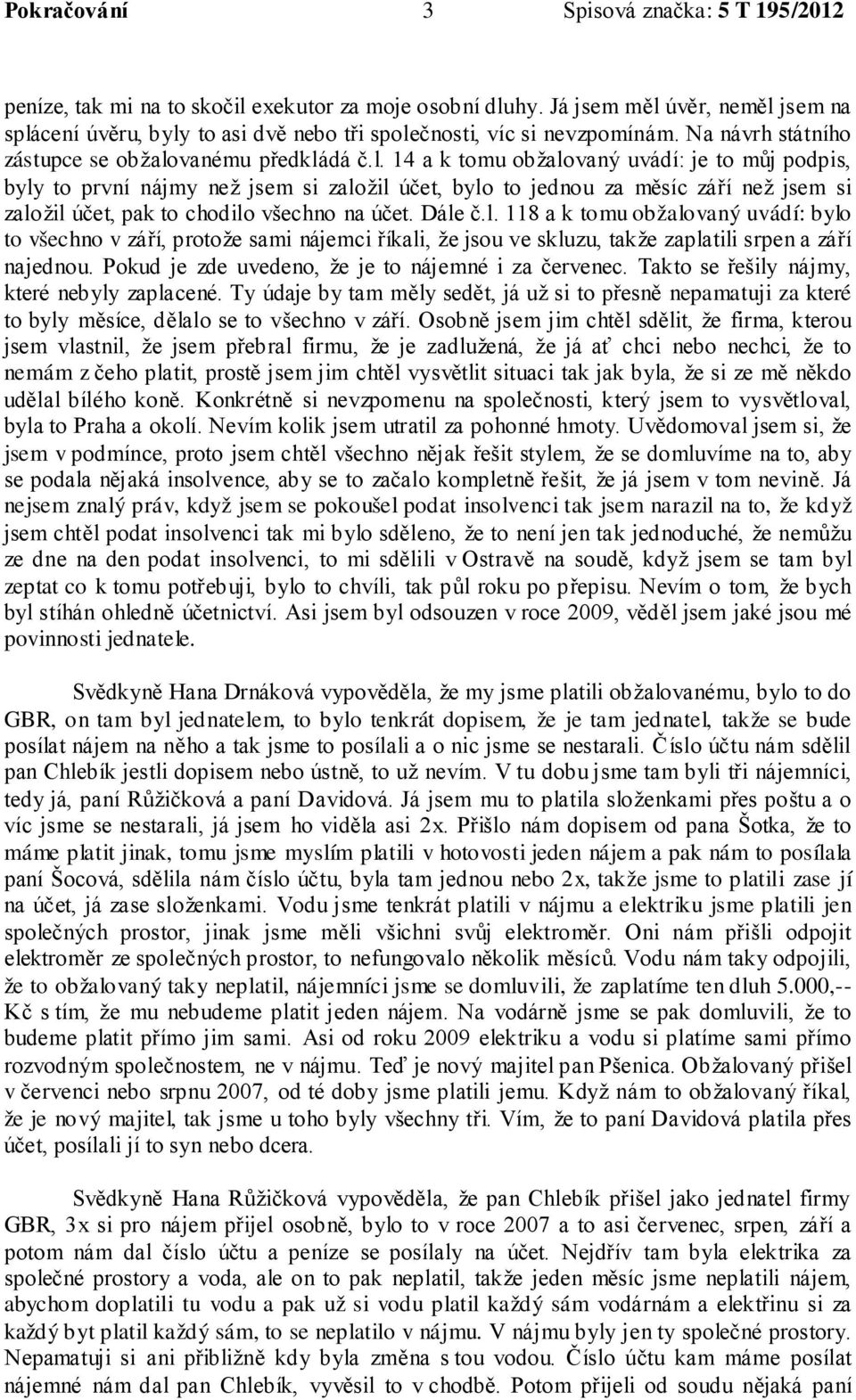 vanému předkládá č.l. 14 a k tomu obžalovaný uvádí: je to můj podpis, byly to první nájmy než jsem si založil účet, bylo to jednou za měsíc září než jsem si založil účet, pak to chodilo všechno na účet.