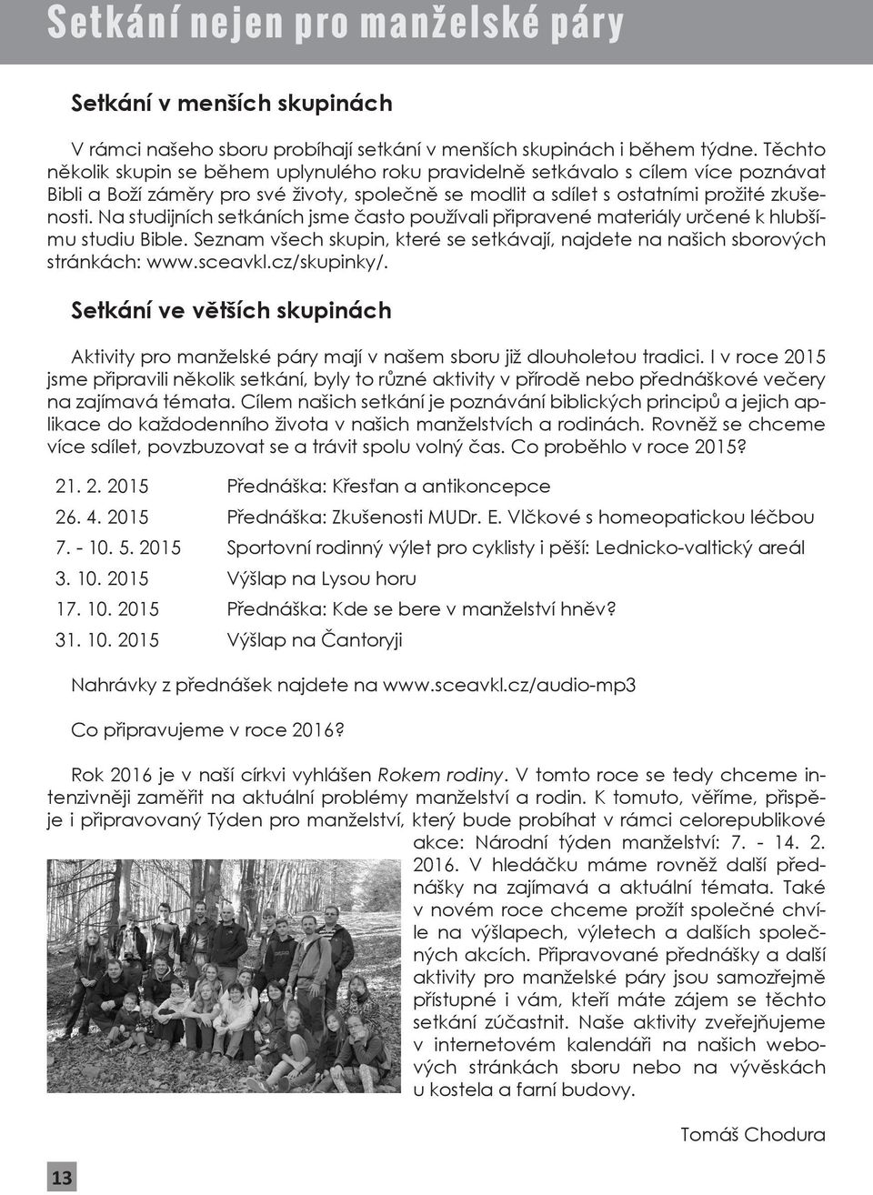 Na studijních setkáních jsme často používali připravené materiály určené k hlubšímu studiu Bible. Seznam všech skupin, které se setkávají, najdete na našich ových stránkách: www.sceavkl.cz/skupinky/.