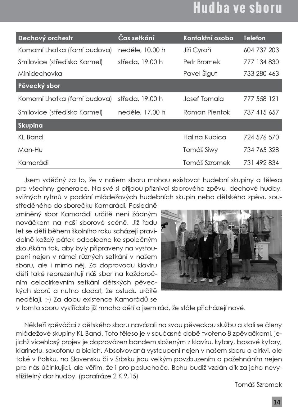 00 h Roman Pientok 737 415 657 Skupina KL Band Halina Kubica 724 576 570 Man-Hu Tomáš Siwy 734 765 328 Kamarádi Tomáš Szromek 731 492 834 Jsem vděčný za to, že v našem u mohou existovat hudební
