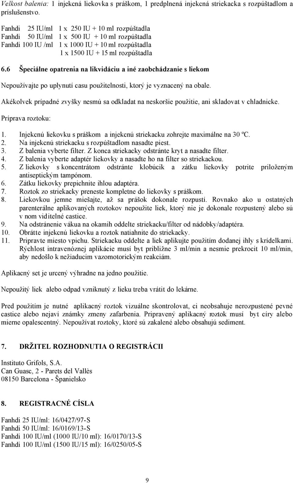 6 Špeciálne opatrenia na likvidáciu a iné zaobchádzanie s liekom Nepoužívajte po uplynutí casu použitelnosti, ktorý je vyznacený na obale.