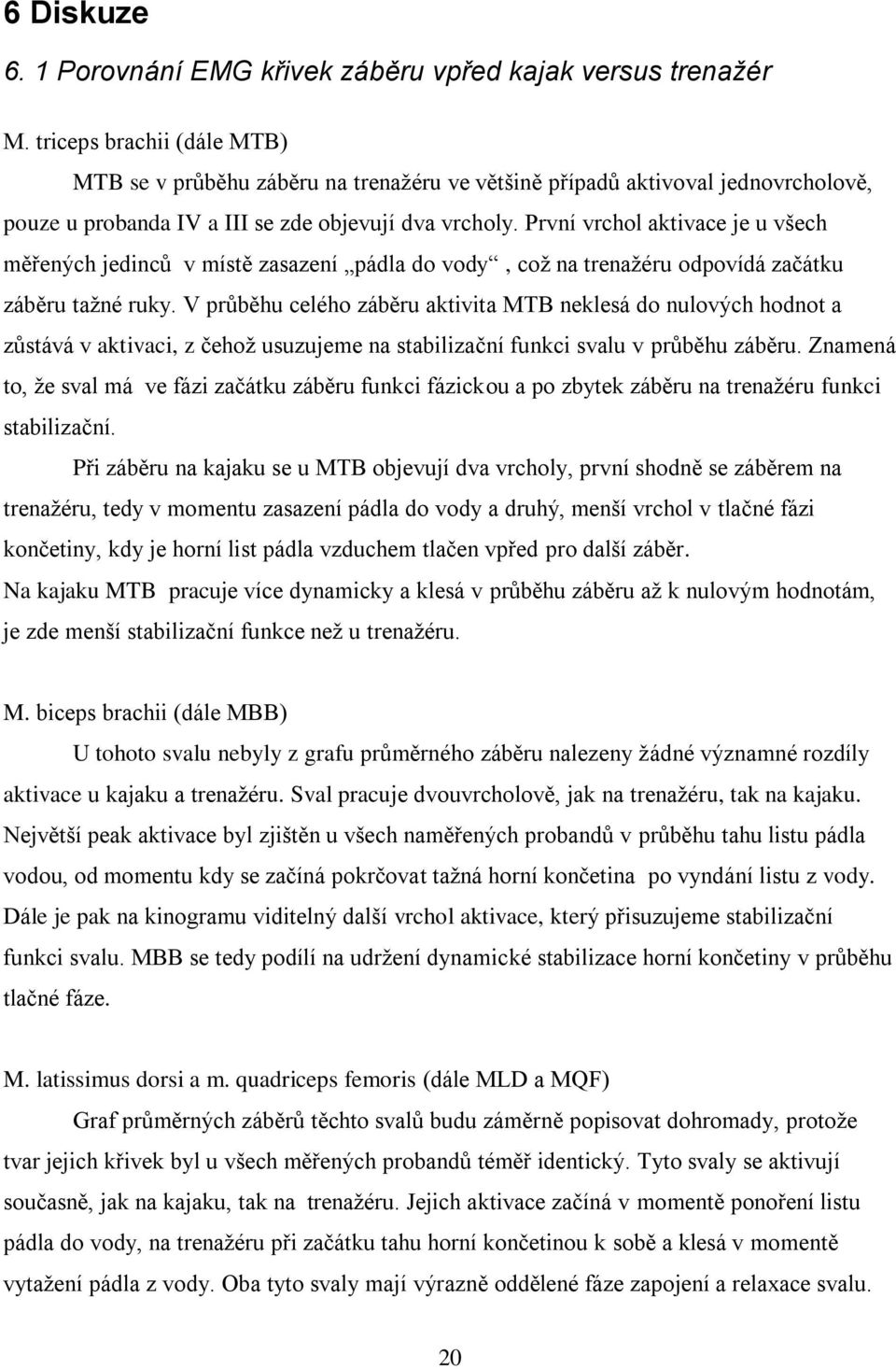 První vrchol aktivace je u všech měřených jedinců v místě zasazení pádla do vody, což na trenažéru odpovídá začátku záběru tažné ruky.