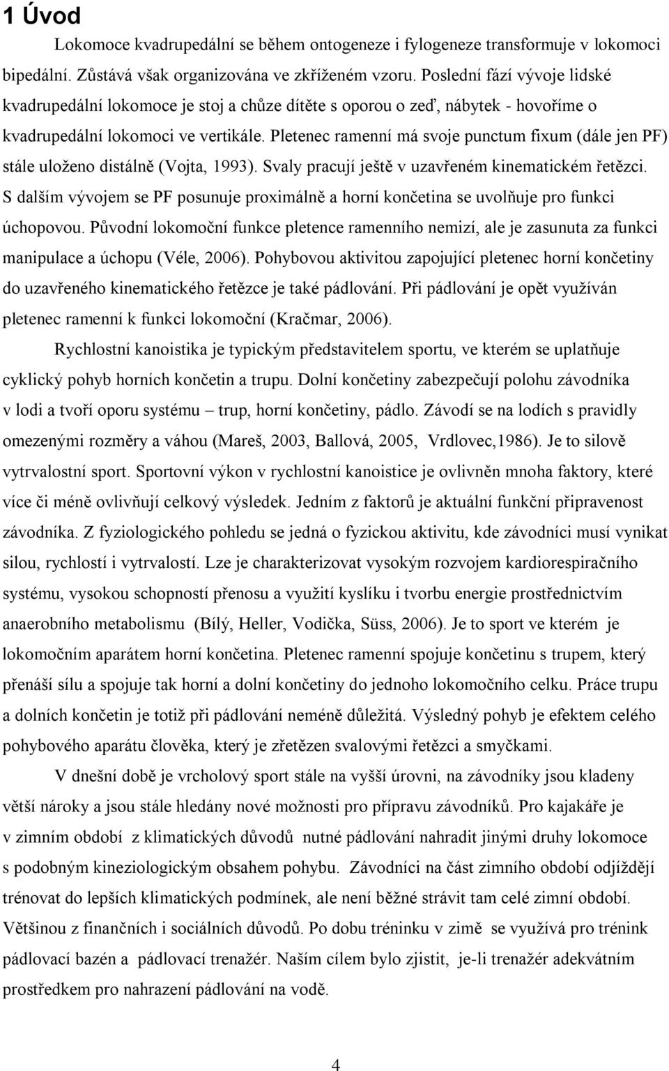 Pletenec ramenní má svoje punctum fixum (dále jen PF) stále uloženo distálně (Vojta, 1993). Svaly pracují ještě v uzavřeném kinematickém řetězci.