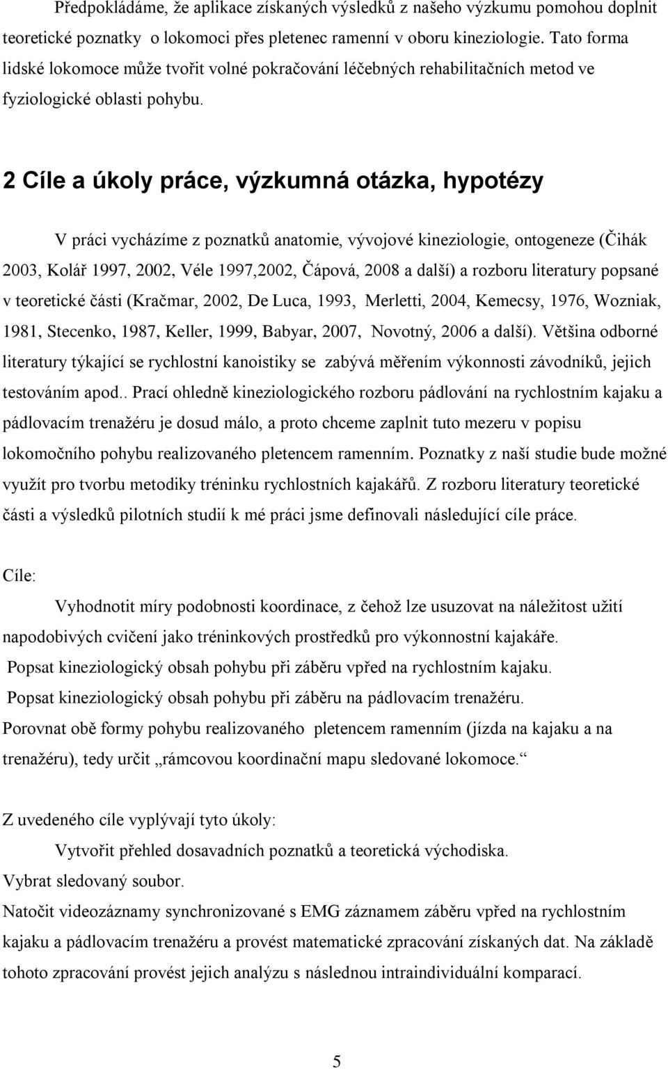 2 Cíle a úkoly práce, výzkumná otázka, hypotézy V práci vycházíme z poznatků anatomie, vývojové kineziologie, ontogeneze (Čihák 2003, Kolář 1997, 2002, Véle 1997,2002, Čápová, 2008 a další) a rozboru