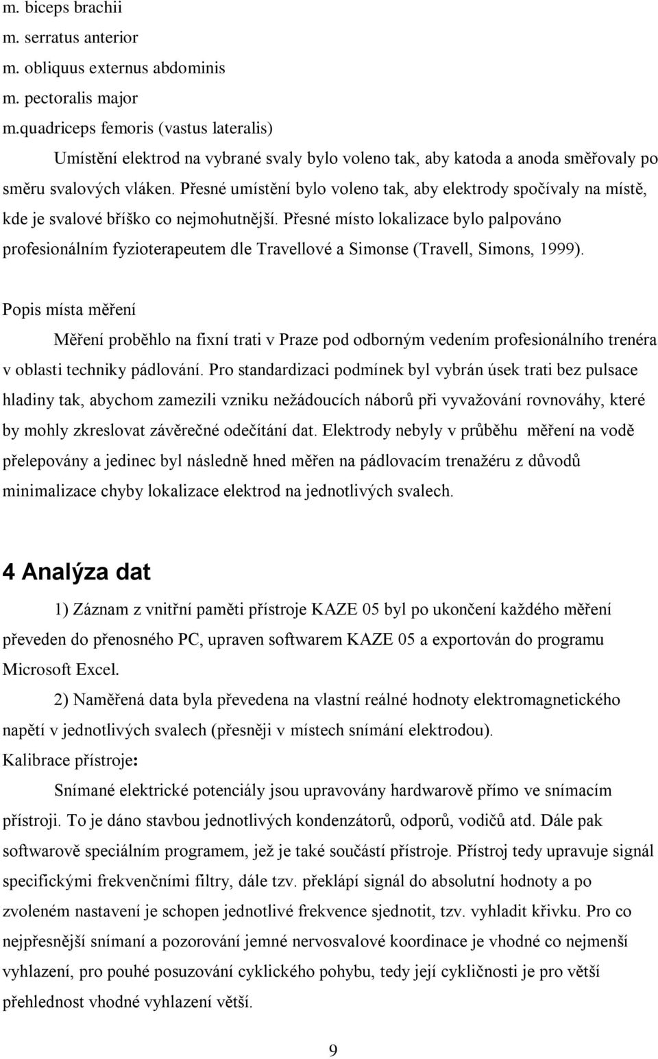 Přesné umístění bylo voleno tak, aby elektrody spočívaly na místě, kde je svalové bříško co nejmohutnější.