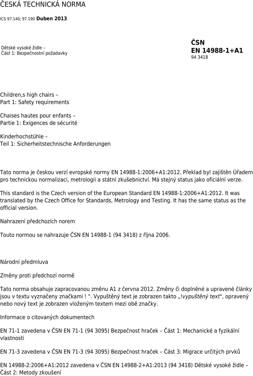 Sicherheitstechnische Anforderungen Tato norma je českou verzí evropské normy EN 14988-1:2006+A1:2012. Překlad byl zajištěn Úřadem pro technickou normalizaci, metrologii a státní zkušebnictví.