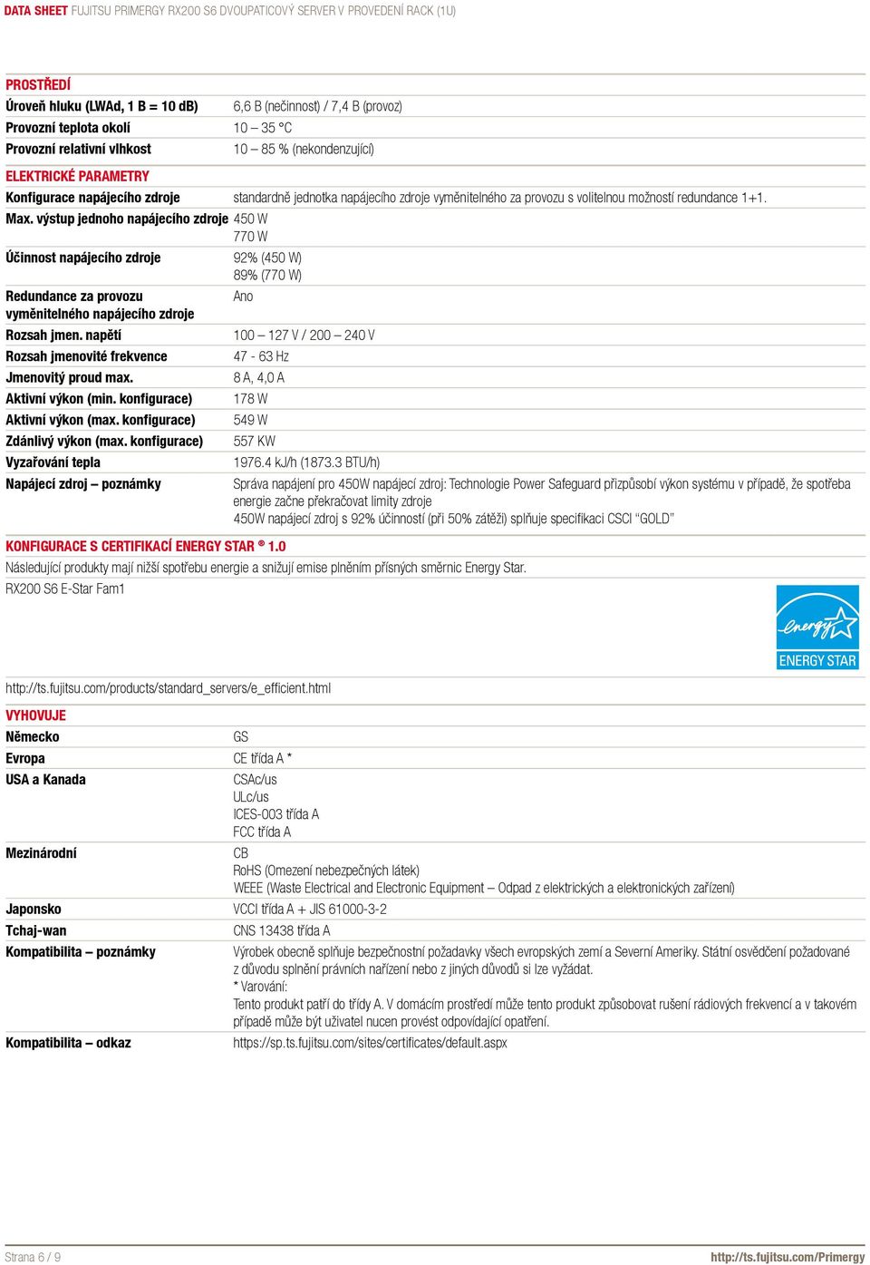 výstup jednoho napájecího zdroje 450 W 770 W Účinnost napájecího zdroje 92% (450 W) 89% (770 W) Redundance za provozu Ano vyměnitelného napájecího zdroje Rozsah jmen.