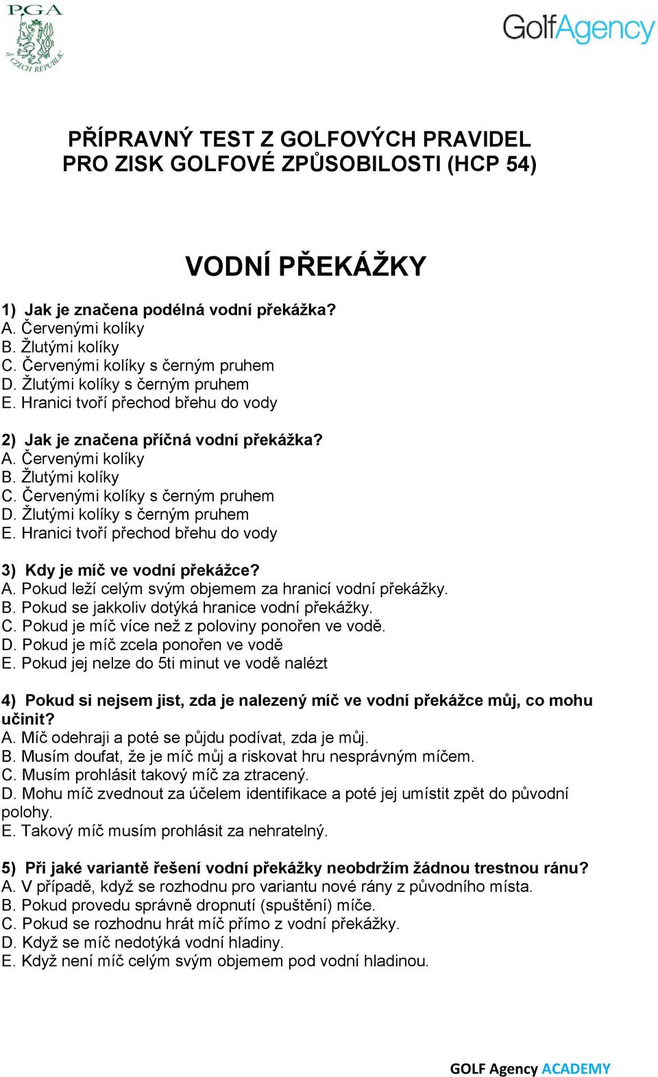 Červenými kolíky s černým pruhem D. Žlutými kolíky s černým pruhem E. Hranici tvoří přechod břehu do vody 3) Kdy je míč ve vodní překážce? A. Pokud leží celým svým objemem za hranicí vodní překážky.