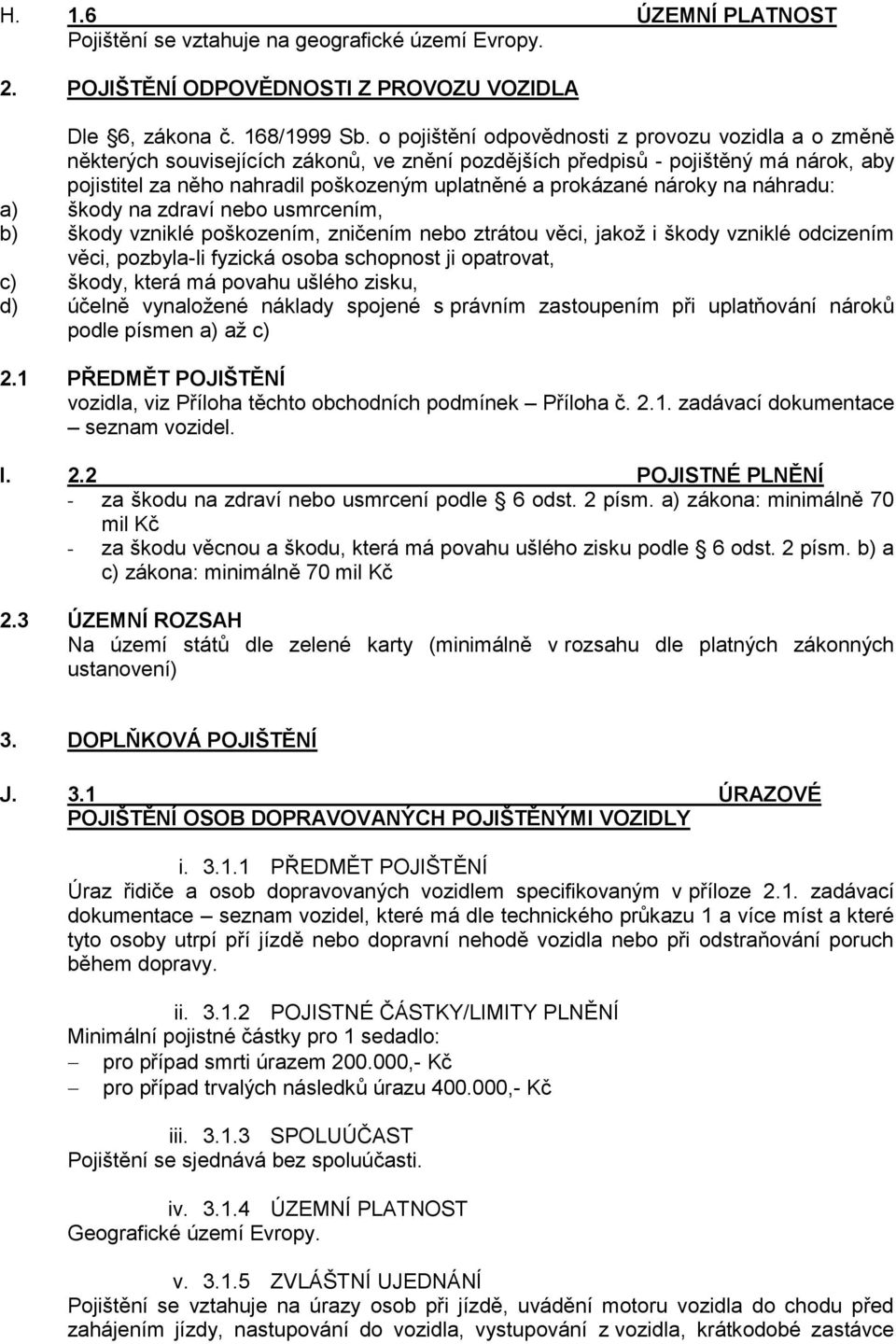 prokázané nároky na náhradu: a) škody na zdraví nebo usmrcením, b) škody vzniklé poškozením, zničením nebo ztrátou věci, jakož i škody vzniklé odcizením věci, pozbyla-li fyzická osoba schopnost ji