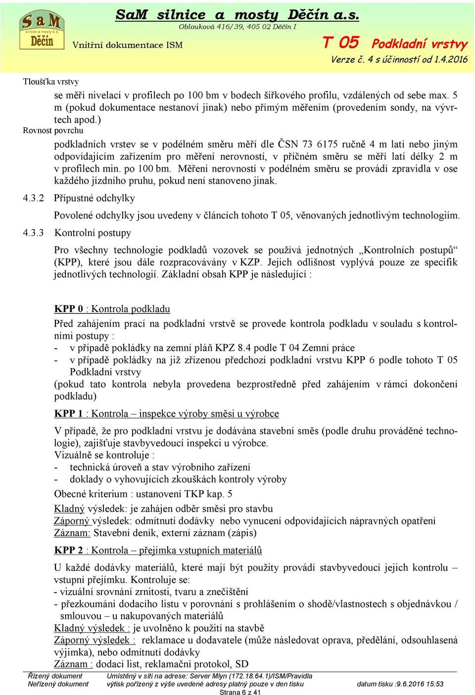 ) Rovnost povrchu podkladních vrstev se v podélném směru měří dle ČSN 73 6175 ručně 4 m latí nebo jiným odpovídajícím zařízením pro měření nerovností, v příčném směru se měří latí délky 2 m v