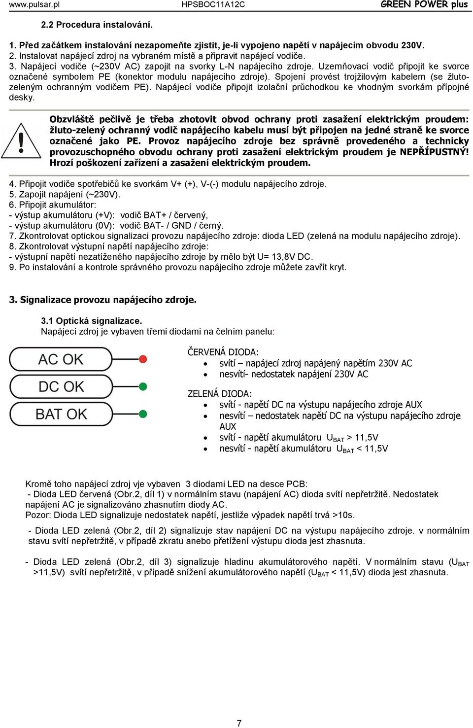 Spojení provést trojžilovým kabelem (se žlutozeleným ochranným vodičem PE). Napájecí vodiče připojit izolační průchodkou ke vhodným svorkám přípojné desky.