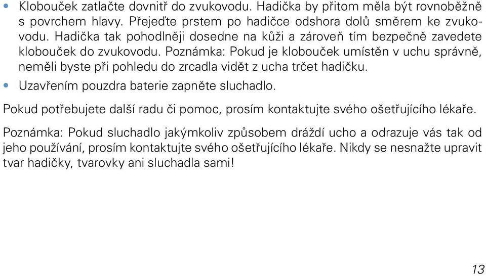 Poznámka: Pokud je klobouček umístěn v uchu správně, neměli byste při pohledu do zrcadla vidět z ucha trčet hadičku. Uzavřením pouzdra baterie zapněte sluchadlo.