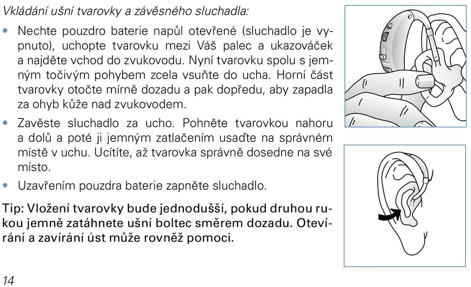 Zavěste sluchadlo za ucho. Pohněte tvarovkou nahoru a dolů a poté ji jemným zatlačením usaďte na správném místě v uchu. Ucítíte, až tvarovka správně dosedne na své místo.