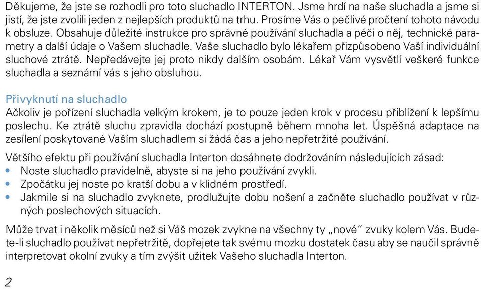 Vaše sluchadlo bylo lékařem přizpůsobeno Vaší individuální sluchové ztrátě. Nepředávejte jej proto nikdy dalším osobám. Lékař Vám vysvětlí veškeré funkce sluchadla a seznámí vás s jeho obsluhou.