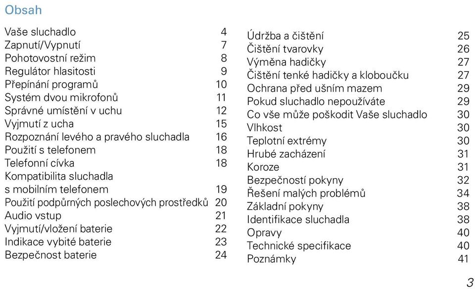 Indikace vybité baterie 23 Bezpečnost baterie 24 Údržba a čištění 25 Čištění tvarovky 26 Výměna hadičky 27 Čištění tenké hadičky a kloboučku 27 Ochrana před ušním mazem 29 Pokud sluchadlo nepoužíváte