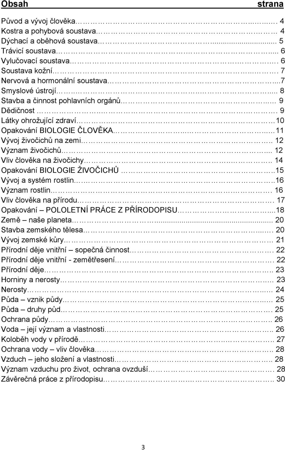 ..... 11 Vývoj živočichů na zemi.. 12 Význam živočichů... 12 Vliv člověka na živočichy.... 14 Opakování BIOLOGIE ŽIVOČICHŮ..15 Vývoj a systém rostlin...16 Význam rostlin.. 16 Vliv člověka na přírodu.