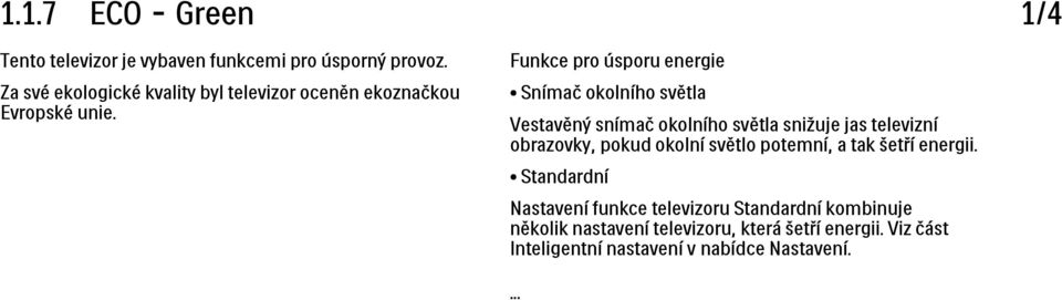 Snímač okolního světla Vestavěný snímač okolního světla snižuje jas televizní obrazovky, pokud okolní světlo potemní, a