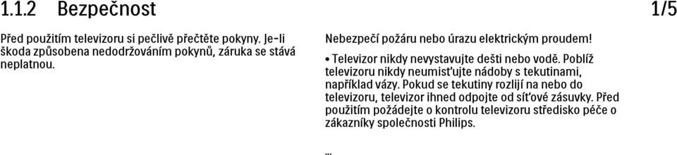 Televizor nikdy nevystavujte dešti nebo vodě. Poblíž televizoru nikdy neumisťujte nádoby s tekutinami, například vázy.