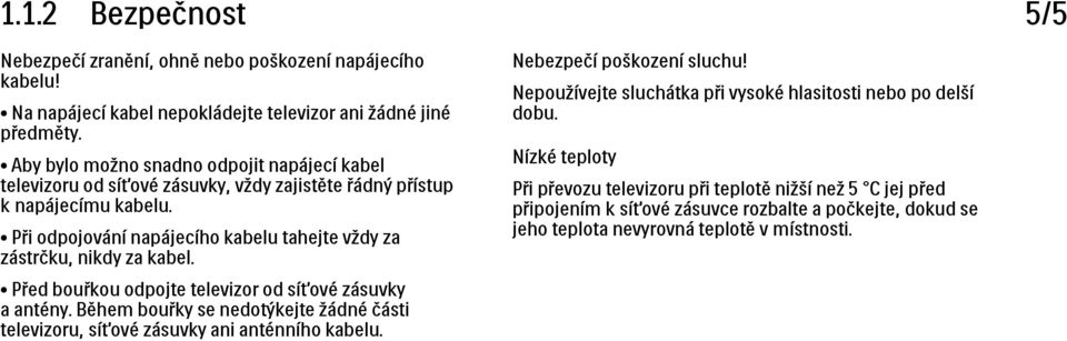 Při odpojování napájecího kabelu tahejte vždy za zástrčku, nikdy za kabel. Před bouřkou odpojte televizor od síťové zásuvky a antény.