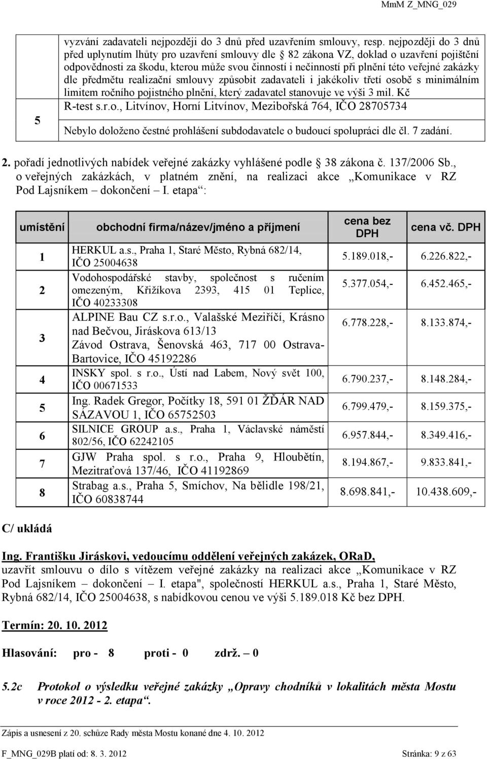 zakázky dle předmětu realizační smlouvy způsobit zadavateli i jakékoliv třetí osobě s minimálním limitem ročního pojistného plnění, který zadavatel stanovuje ve výši 3 mil. Kč R-test s.r.o., Litvínov, Horní Litvínov, Mezibořská 764, IČO 28705734 Nebylo doloženo čestné prohlášení subdodavatele o budoucí spolupráci dle čl.