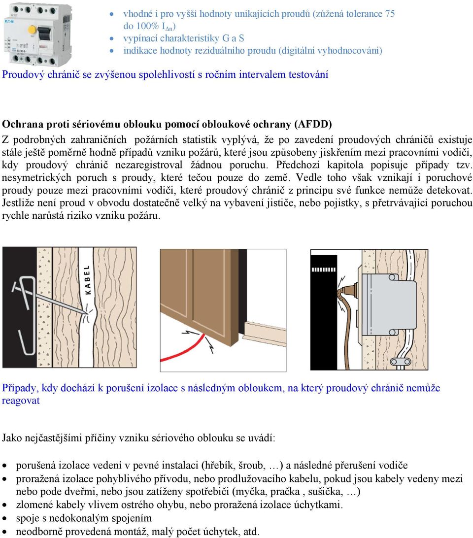 chráničů existuje stále ještě poměrně hodně případů vzniku požárů, které jsou způsobeny jiskřením mezi pracovními vodiči, kdy proudový chránič nezaregistroval žádnou poruchu.