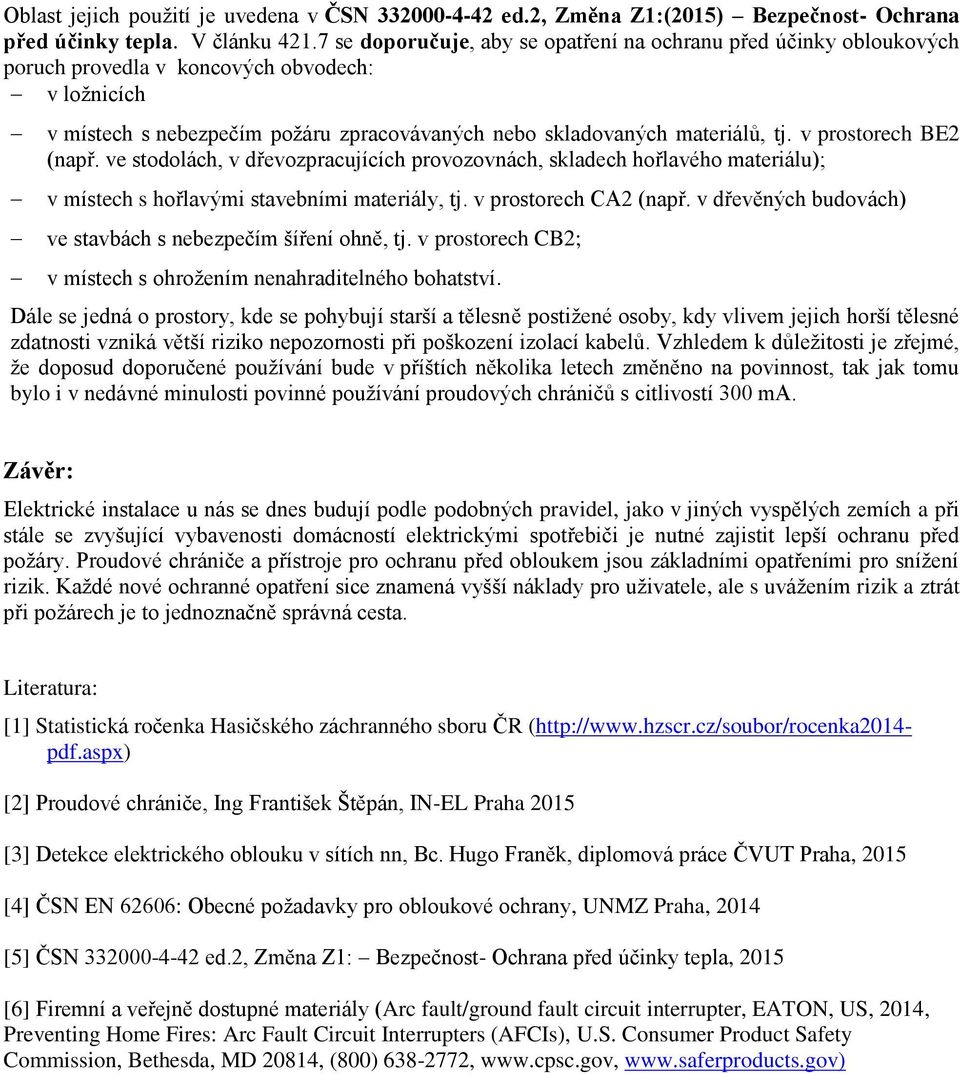 v prostorech BE2 (např. ve stodolách, v dřevozpracujících provozovnách, skladech hořlavého materiálu); v místech s hořlavými stavebními materiály, tj. v prostorech CA2 (např.