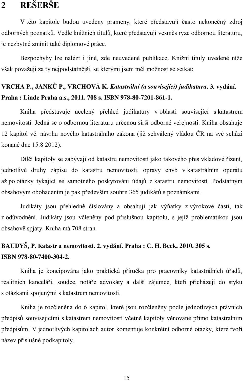 Knižní tituly uvedené níže však považuji za ty nejpodstatnější, se kterými jsem měl možnost se setkat: VRCHA P., JANKŮ P., VRCHOVÁ K. Katastrální (a související) judikatura. 3. vydání.