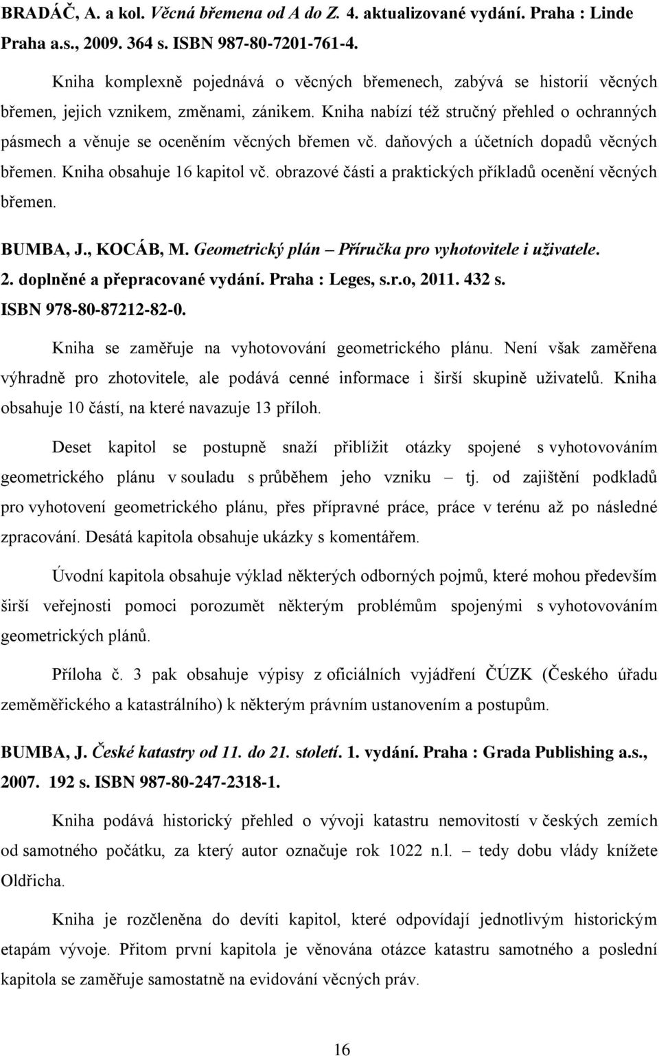 Kniha nabízí též stručný přehled o ochranných pásmech a věnuje se oceněním věcných břemen vč. daňových a účetních dopadů věcných břemen. Kniha obsahuje 16 kapitol vč.