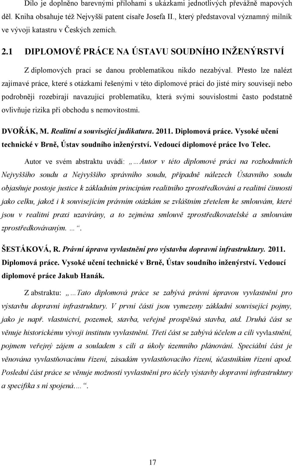 Přesto lze nalézt zajímavé práce, které s otázkami řešenými v této diplomové práci do jisté míry souvisejí nebo podrobněji rozebírají navazující problematiku, která svými souvislostmi často podstatně