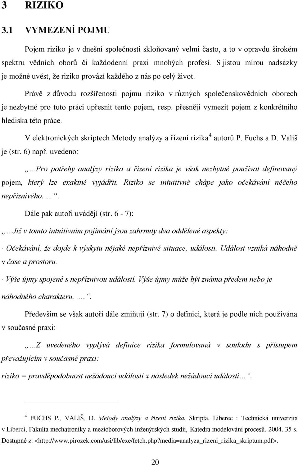 Právě z důvodu rozšířenosti pojmu riziko v různých společenskovědních oborech je nezbytné pro tuto práci upřesnit tento pojem, resp. přesněji vymezit pojem z konkrétního hlediska této práce.