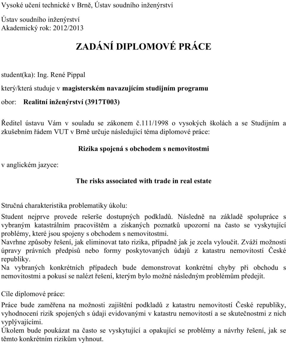 111/1998 o vysokých školách a se Studijním a zkušebním řádem VUT v Brně určuje následující téma diplomové práce: v anglickém jazyce: Rizika spojená s obchodem s nemovitostmi The risks associated with
