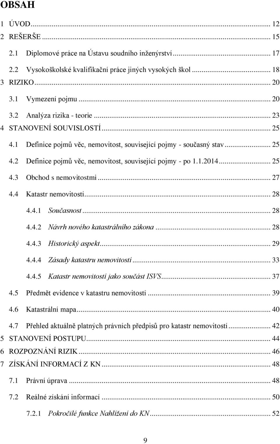 .. 27 4.4 Katastr nemovitostí... 28 4.4.1 Současnost... 28 4.4.2 Návrh nového katastrálního zákona... 28 4.4.3 Historický aspekt... 29 4.4.4 Zásady katastru nemovitostí... 33 4.4.5 Katastr nemovitostí jako součást ISVS.