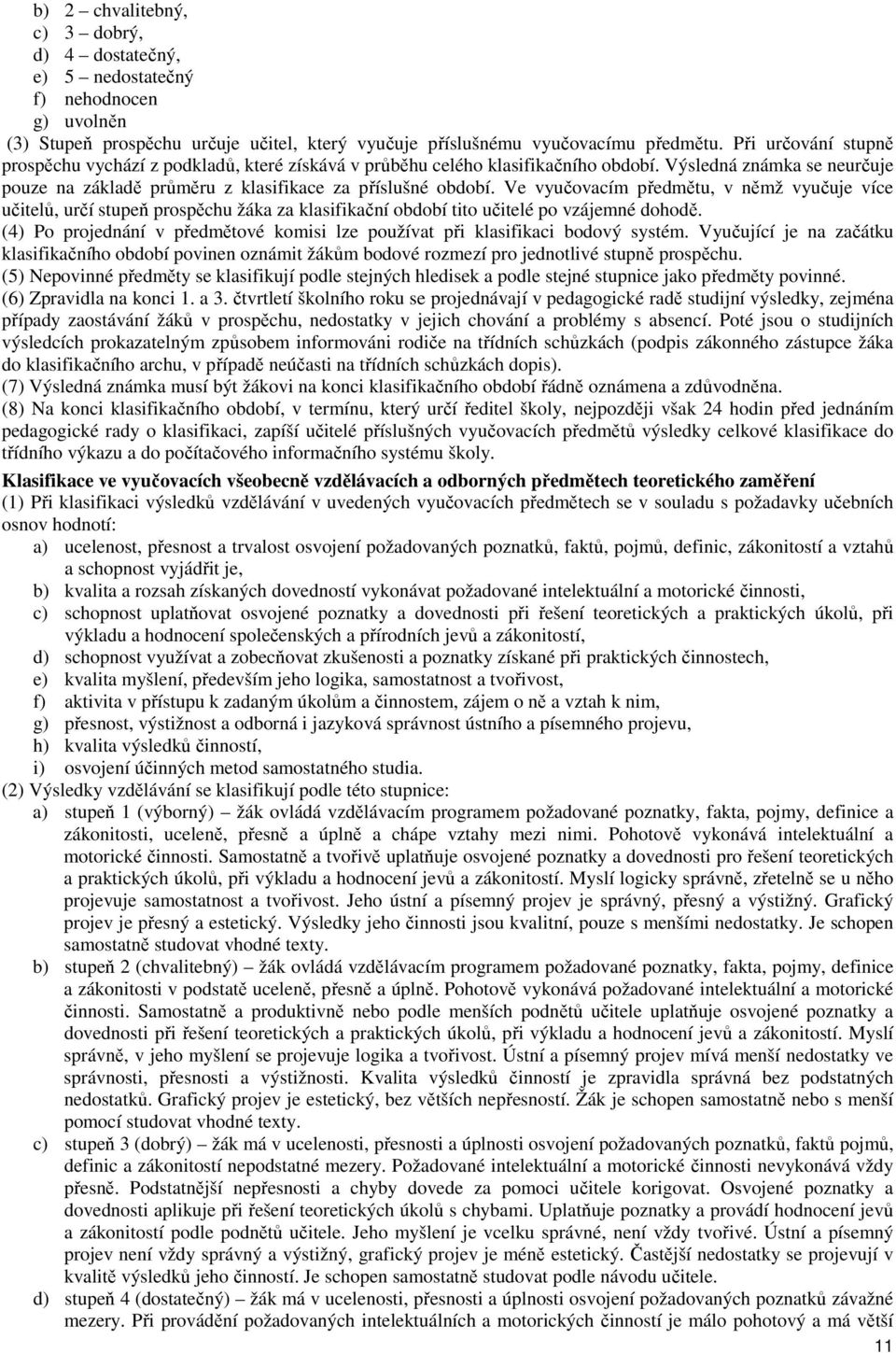 Ve vyučovacím předmětu, v němž vyučuje více učitelů, určí stupeň prospěchu žáka za klasifikační období tito učitelé po vzájemné dohodě.